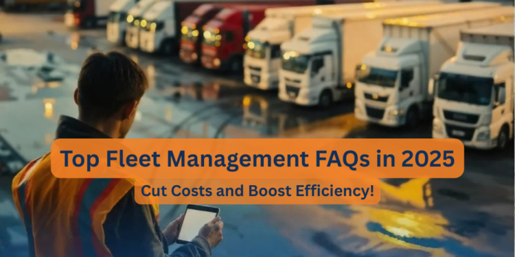 Fleet Management FAQs in 2025: Cut Costs and Boost Efficiency
