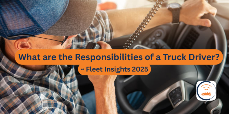 What are the Responsibilities of a Truck Driver? Fleet Insights 2025